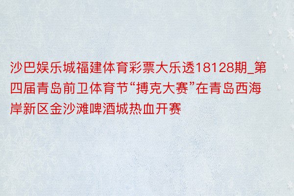 沙巴娱乐城福建体育彩票大乐透18128期_第四届青岛前卫体育节“搏克大赛”在青岛西海岸新区金沙滩啤酒城热血开赛