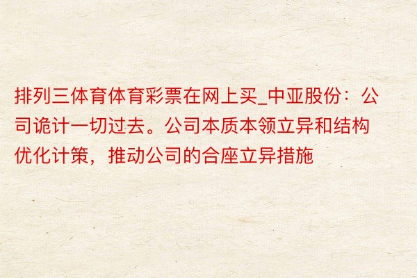 排列三体育体育彩票在网上买_中亚股份：公司诡计一切过去。公司本质本领立异和结构优化计策，推动公司的合座立异措施
