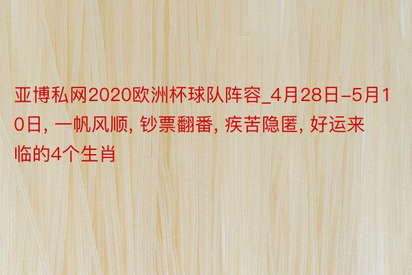 亚博私网2020欧洲杯球队阵容_4月28日-5月10日, 一帆风顺, 钞票翻番, 疾苦隐匿, 好运来临的4个生肖