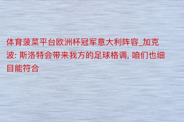 体育菠菜平台欧洲杯冠军意大利阵容_加克波: 斯洛特会带来我方的足球格调, 咱们也细目能符合
