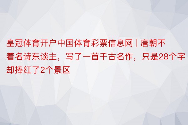 皇冠体育开户中国体育彩票信息网 | 唐朝不着名诗东谈主，写了一首千古名作，只是28个字却捧红了2个景区